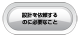 設計を依頼するのに必要なこと